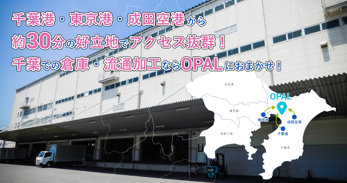 千葉港・東京港・成田空港​から約30分の好立地！​千葉での倉庫・流通加工ならOPALにおまかせ​！